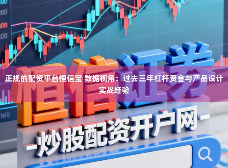 正规的配资平台恒信宝 数据视角：过去三年杠杆资金与产品设计实战经验