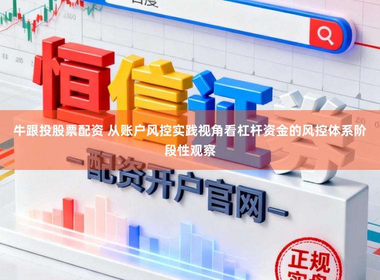 牛跟投股票配资 从账户风控实践视角看杠杆资金的风控体系阶段性观察