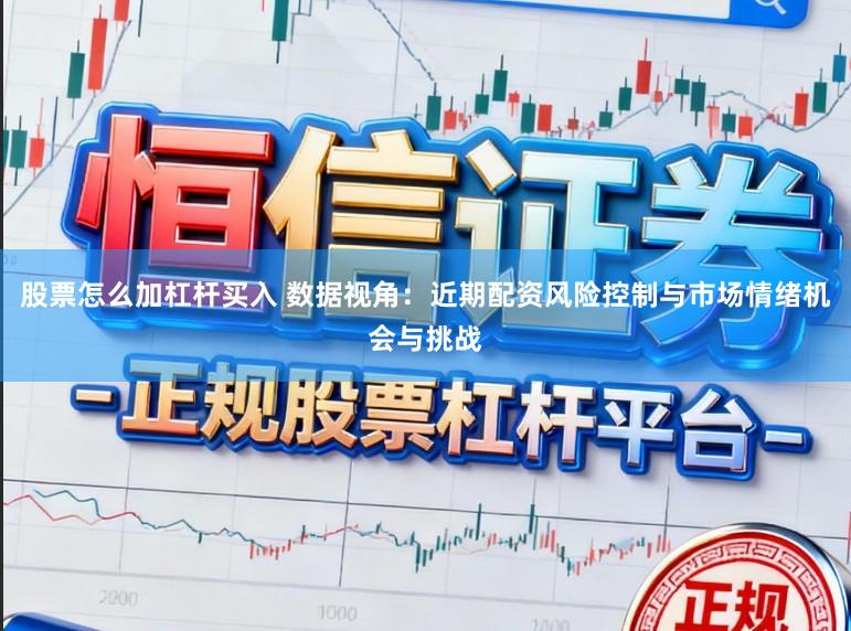 股票怎么加杠杆买入 数据视角：近期配资风险控制与市场情绪机会与挑战