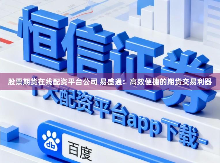 股票期货在线配资平台公司 易盛通：高效便捷的期货交易利器