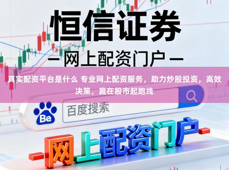 真实配资平台是什么 专业网上配资服务，助力炒股投资，高效决策，赢在股市起跑线