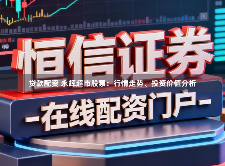 贷款配资 永辉超市股票：行情走势、投资价值分析