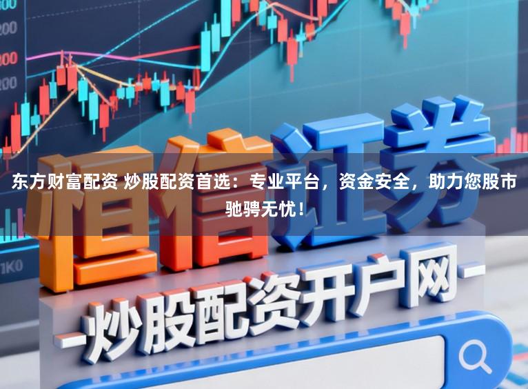 东方财富配资 炒股配资首选：专业平台，资金安全，助力您股市驰骋无忧！