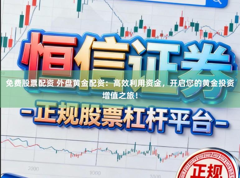 免费股票配资 外盘黄金配资：高效利用资金，开启您的黄金投资增值之旅！
