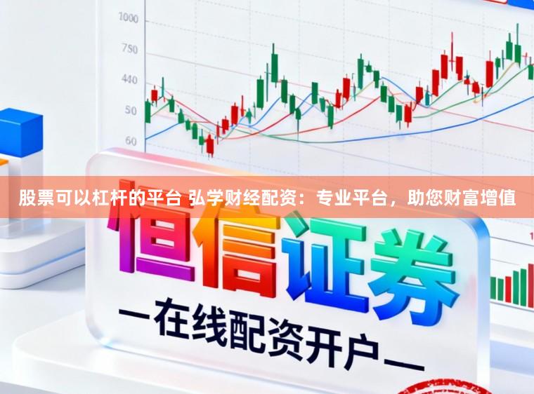股票可以杠杆的平台 弘学财经配资：专业平台，助您财富增值