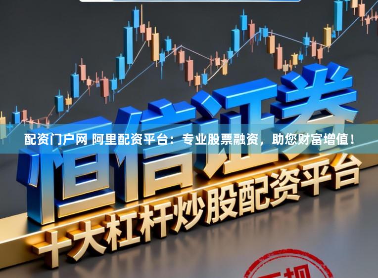 配资门户网 阿里配资平台：专业股票融资，助您财富增值！