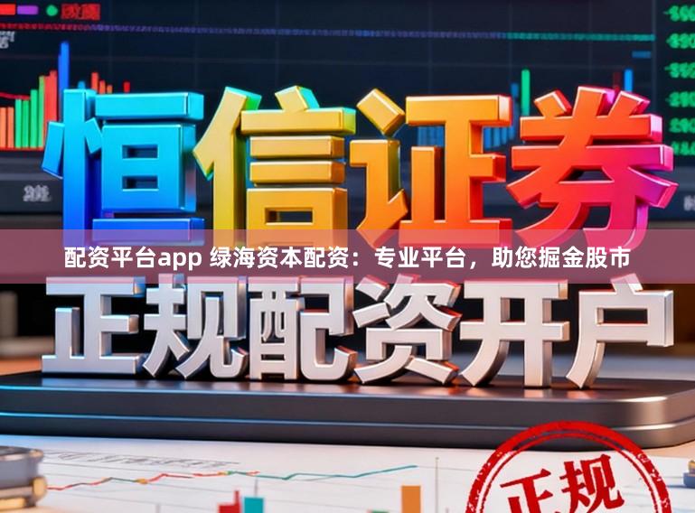 配资平台app 绿海资本配资：专业平台，助您掘金股市