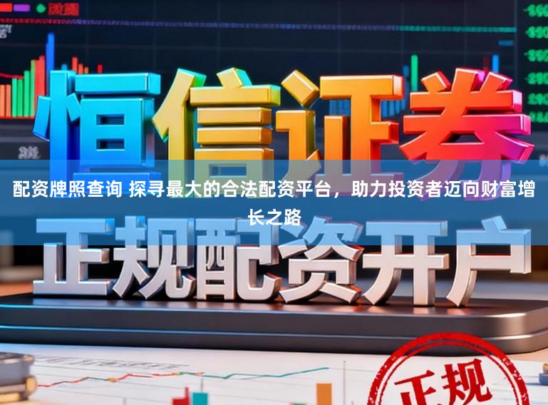 配资牌照查询 探寻最大的合法配资平台，助力投资者迈向财富增长之路