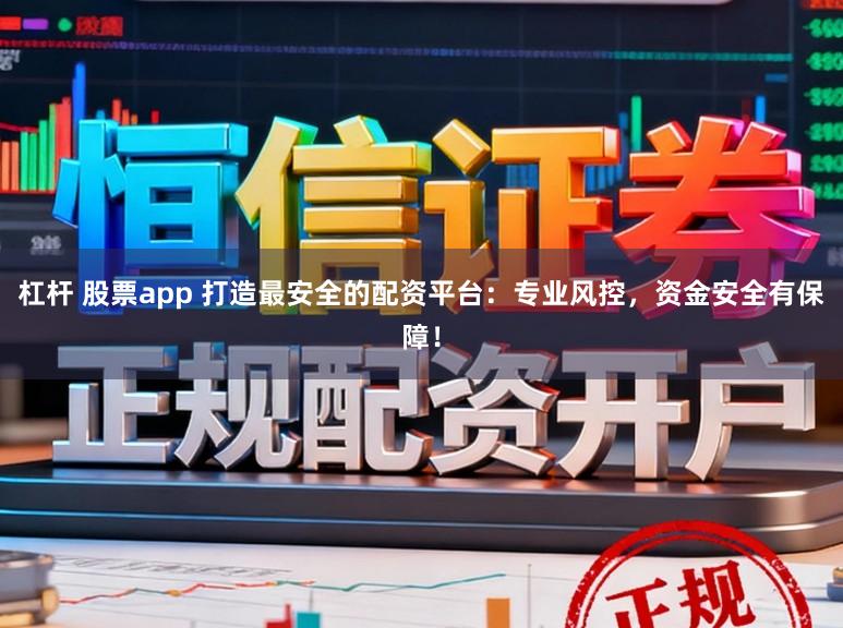 杠杆 股票app 打造最安全的配资平台：专业风控，资金安全有保障！