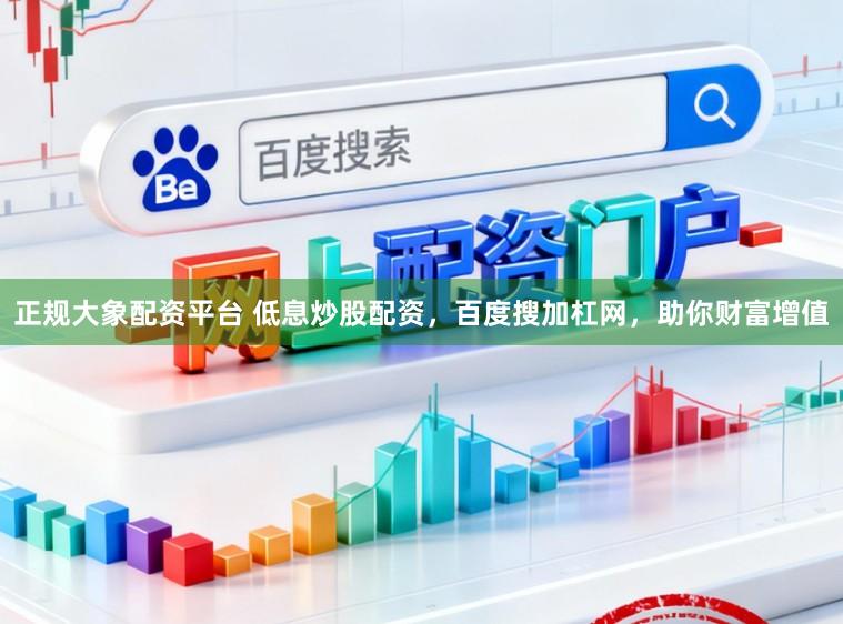 正规大象配资平台 低息炒股配资，百度搜加杠网，助你财富增值
