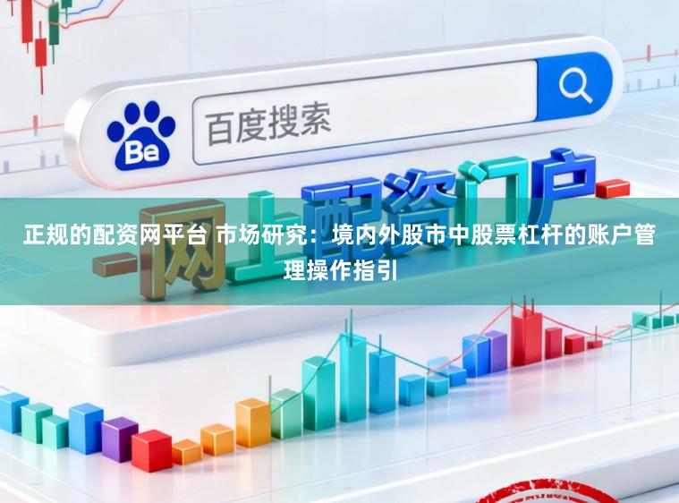 正规的配资网平台 市场研究：境内外股市中股票杠杆的账户管理操作指引