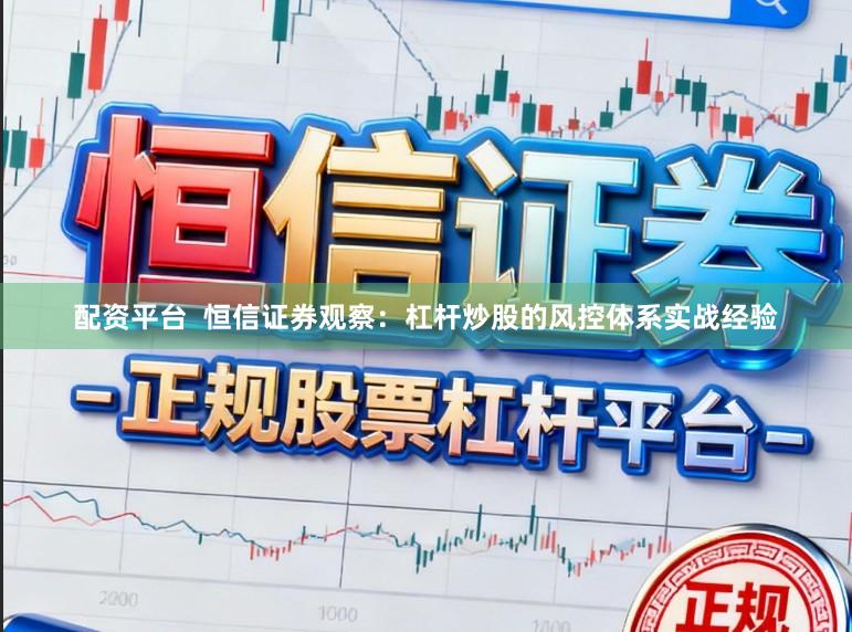 配资平台  恒信证券观察：杠杆炒股的风控体系实战经验
