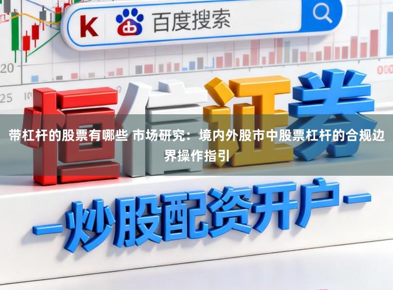 带杠杆的股票有哪些 市场研究：境内外股市中股票杠杆的合规边界操作指引