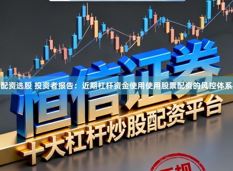 配资选股 投资者报告：近期杠杆资金使用使用股票配资的风控体系