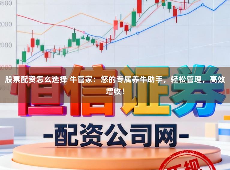 股票配资怎么选择 牛管家：您的专属养牛助手，轻松管理，高效增收！