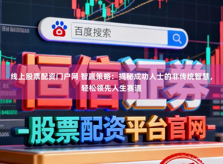 线上股票配资门户网 智赢策略：揭秘成功人士的非传统智慧，轻松领先人生赛道