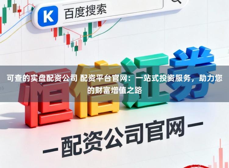 可查的实盘配资公司 配资平台官网：一站式投资服务，助力您的财富增值之路