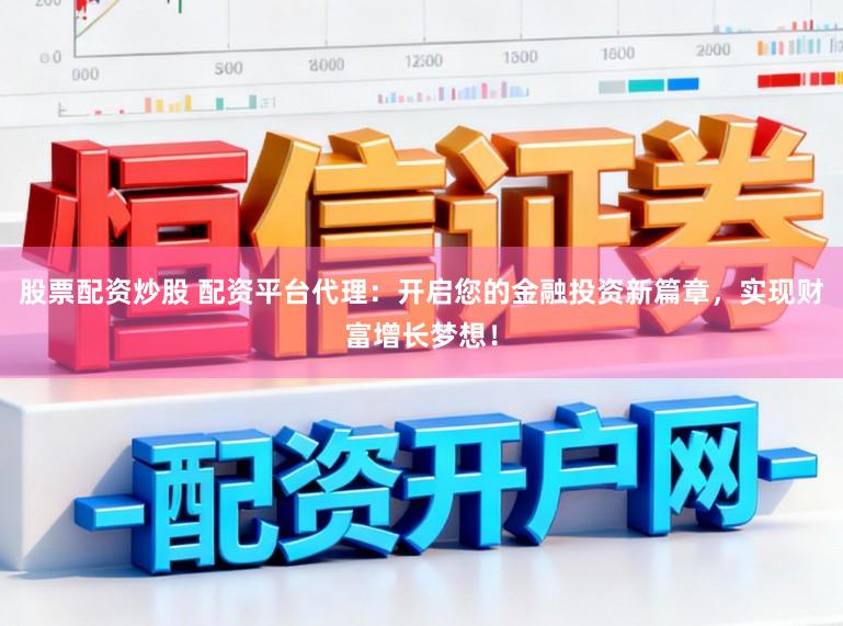 股票配资炒股 配资平台代理：开启您的金融投资新篇章，实现财富增长梦想！