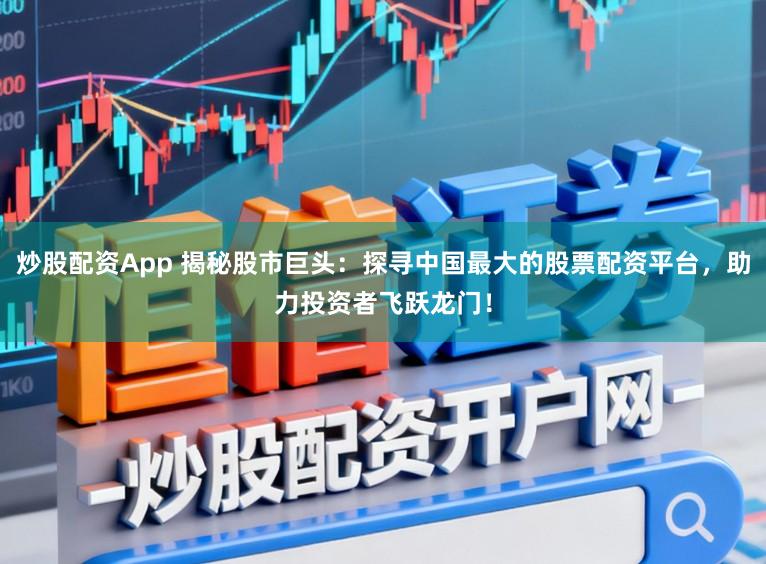 炒股配资App 揭秘股市巨头：探寻中国最大的股票配资平台，助力投资者飞跃龙门！
