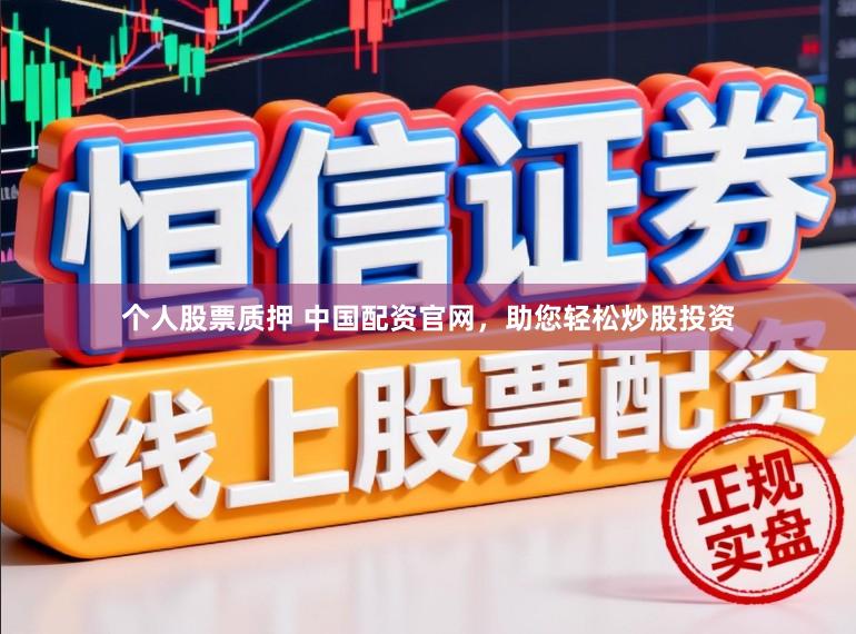 个人股票质押 中国配资官网，助您轻松炒股投资