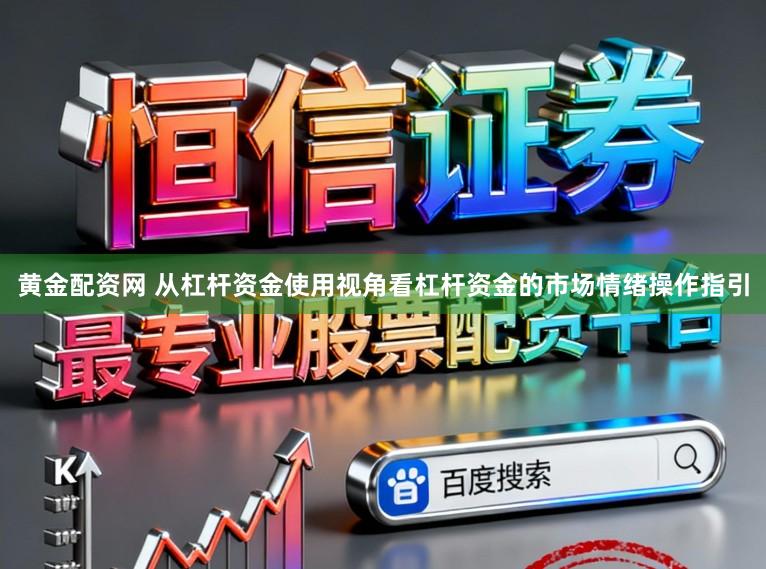 黄金配资网 从杠杆资金使用视角看杠杆资金的市场情绪操作指引