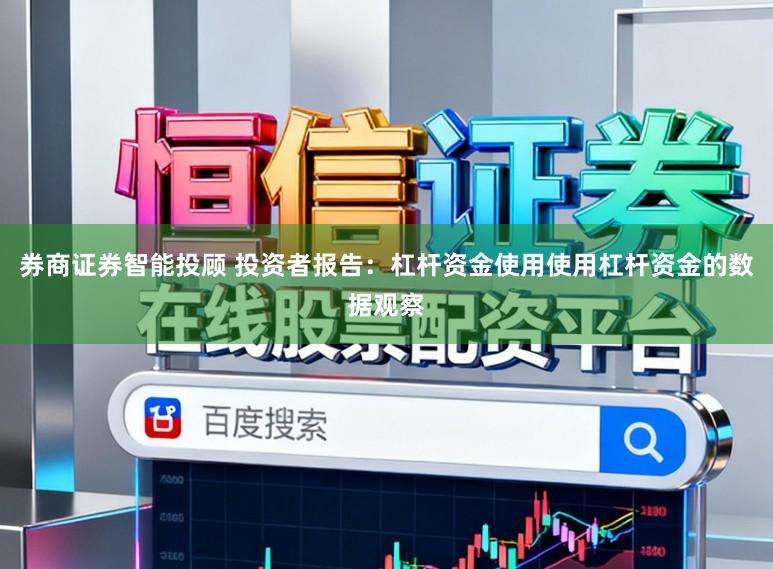 券商证券智能投顾 投资者报告：杠杆资金使用使用杠杆资金的数据观察