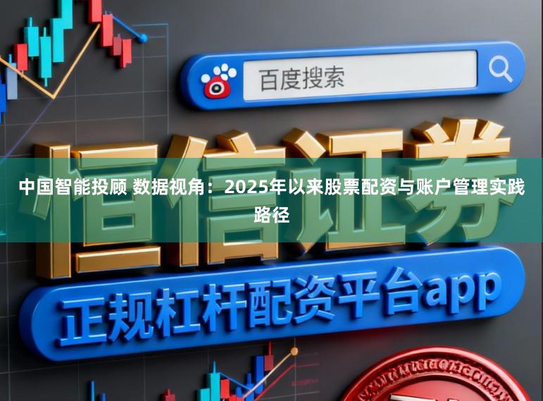 中国智能投顾 数据视角：2025年以来股票配资与账户管理实践路径