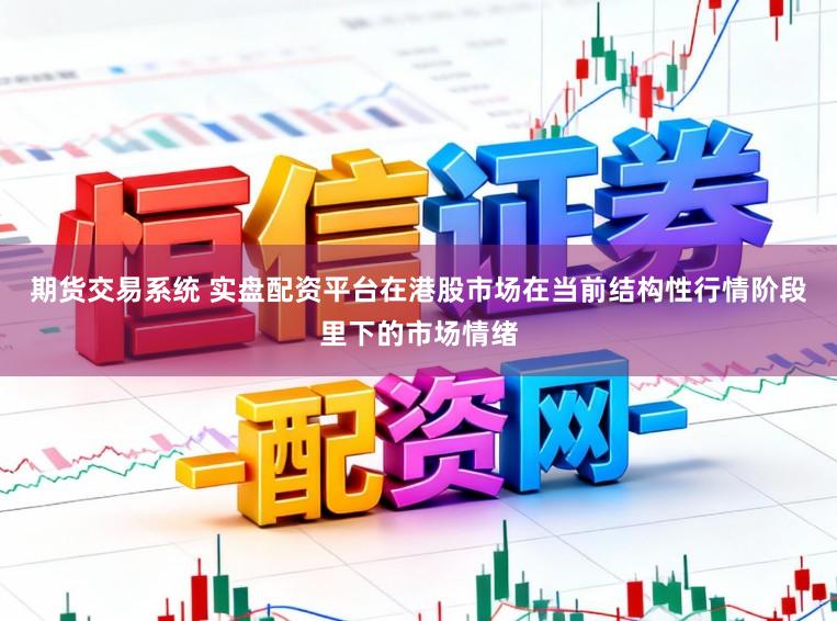 期货交易系统 实盘配资平台在港股市场在当前结构性行情阶段里下的市场情绪