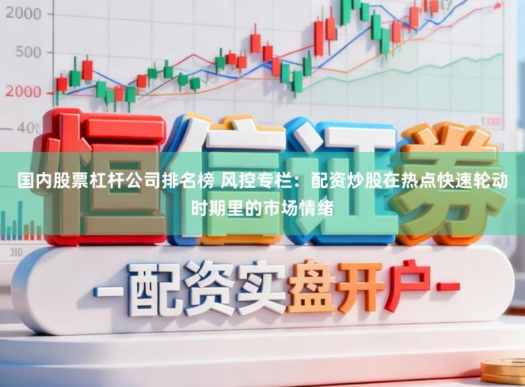 国内股票杠杆公司排名榜 风控专栏：配资炒股在热点快速轮动时期里的市场情绪