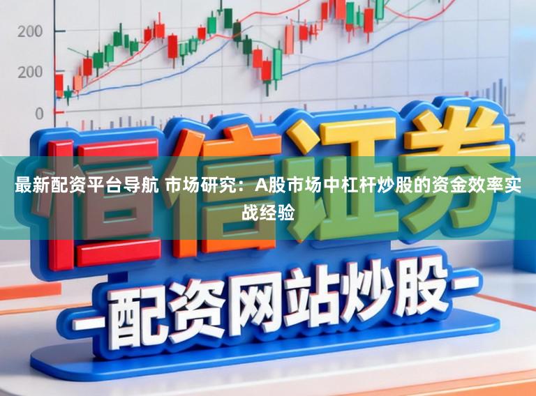 最新配资平台导航 市场研究：A股市场中杠杆炒股的资金效率实战经验
