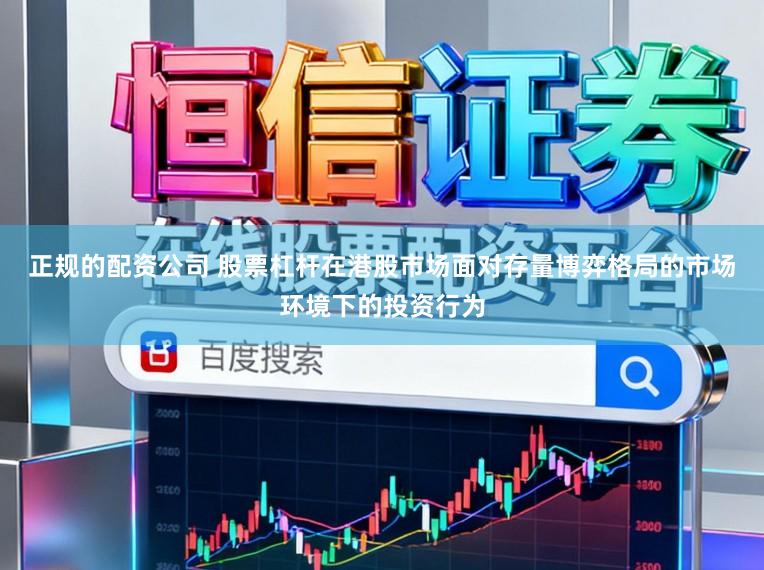正规的配资公司 股票杠杆在港股市场面对存量博弈格局的市场环境下的投资行为