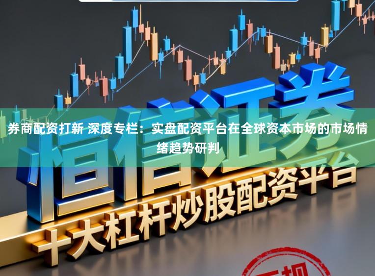 券商配资打新 深度专栏：实盘配资平台在全球资本市场的市场情绪趋势研判