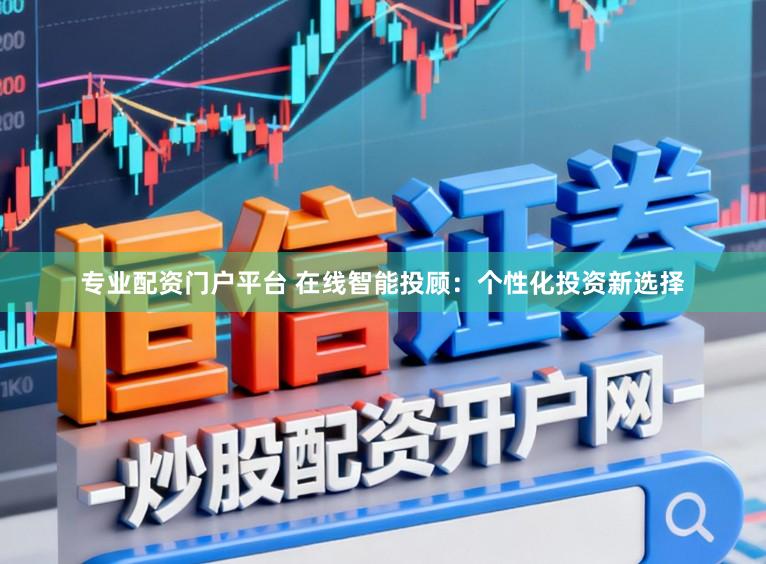 专业配资门户平台 在线智能投顾：个性化投资新选择
