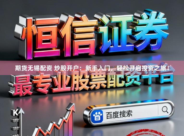 期货无锡配资 炒股开户：新手入门，轻松开启投资之旅！