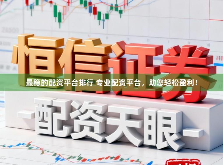 最稳的配资平台排行 专业配资平台，助您轻松盈利！