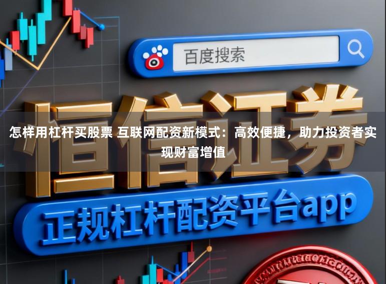 怎样用杠杆买股票 互联网配资新模式：高效便捷，助力投资者实现财富增值
