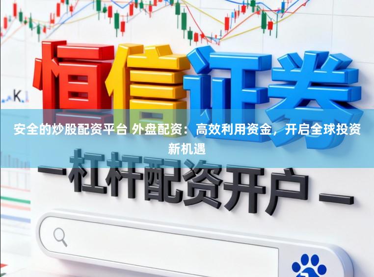 安全的炒股配资平台 外盘配资：高效利用资金，开启全球投资新机遇
