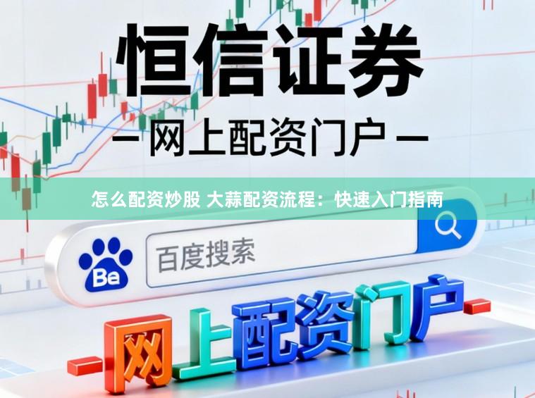 怎么配资炒股 大蒜配资流程：快速入门指南