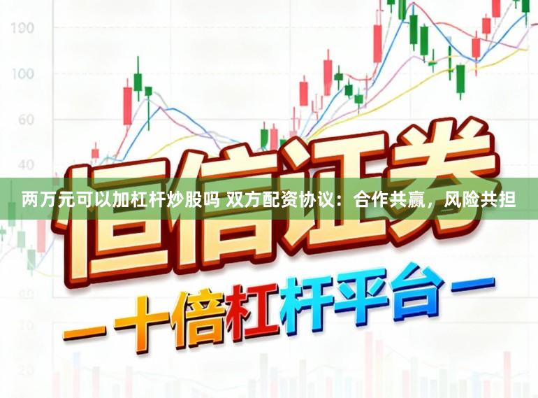 两万元可以加杠杆炒股吗 双方配资协议：合作共赢，风险共担