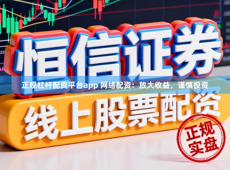 正规杠杆配资平台app 网络配资：放大收益，谨慎投资