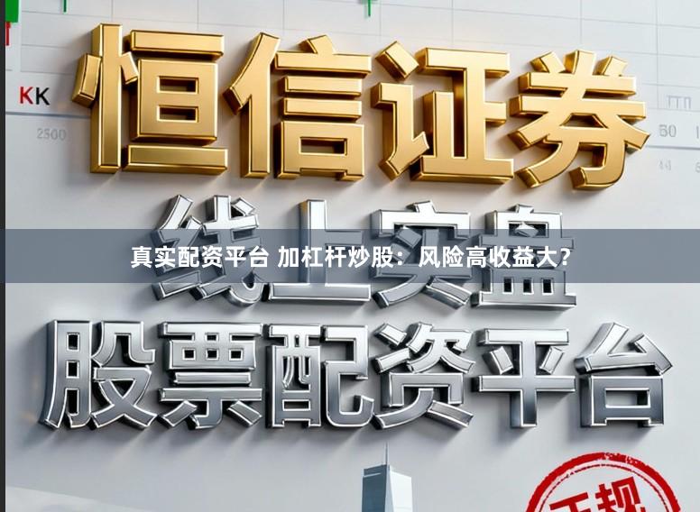 真实配资平台 加杠杆炒股：风险高收益大？