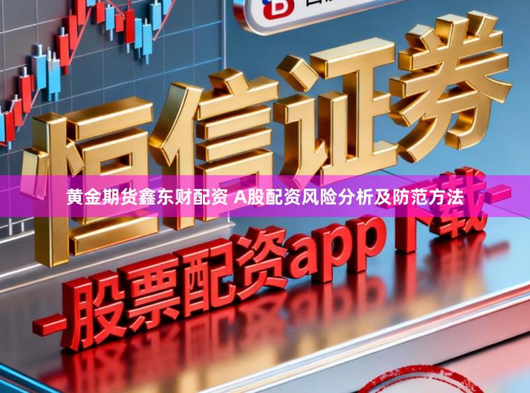 黄金期货鑫东财配资 A股配资风险分析及防范方法