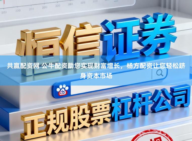 共赢配资网 公牛配资助您实现财富增长，杨方配资让您轻松跻身资本市场