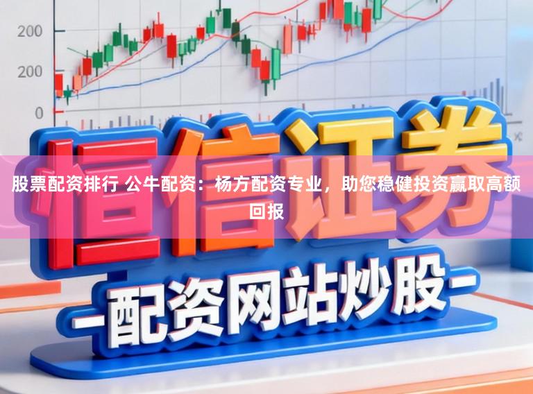 股票配资排行 公牛配资：杨方配资专业，助您稳健投资赢取高额回报