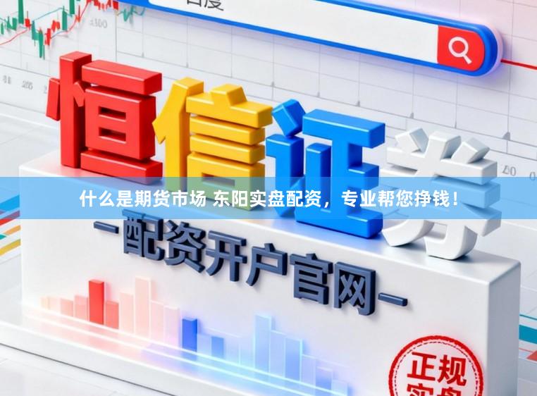 什么是期货市场 东阳实盘配资，专业帮您挣钱！