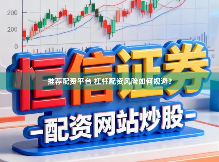 推荐配资平台 杠杆配资风险如何规避？
