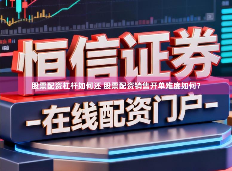 股票配资杠杆如何还 股票配资销售开单难度如何？