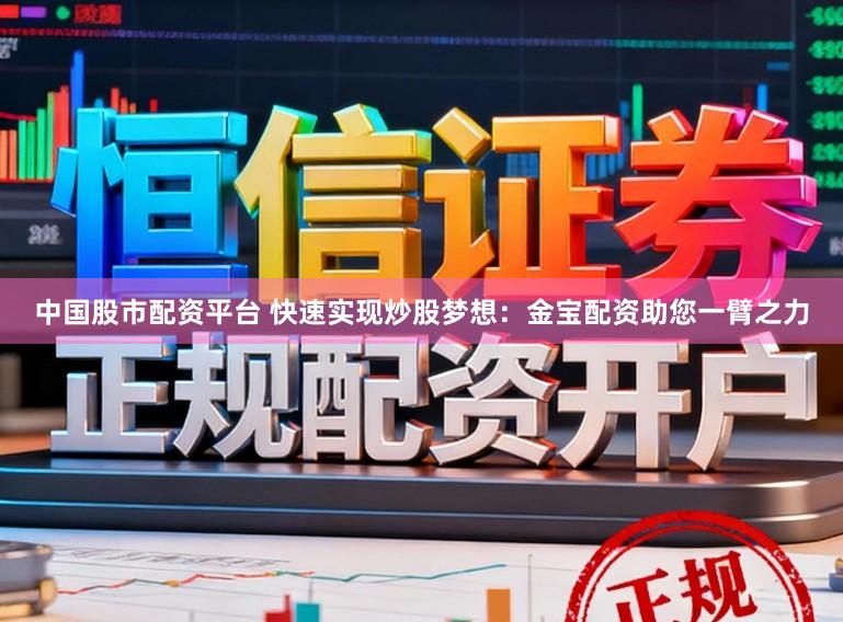 中国股市配资平台 快速实现炒股梦想：金宝配资助您一臂之力