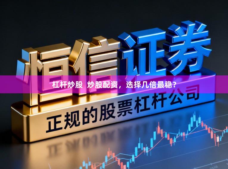 杠杆炒股  炒股配资，选择几倍最稳？