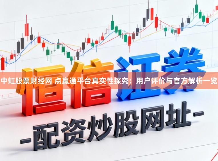 中虹股票财经网 点嬴通平台真实性探究：用户评价与官方解析一览